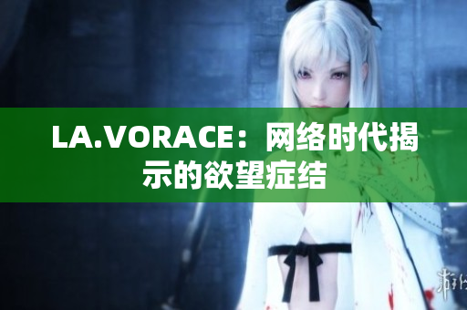 LA.VORACE：网络时代揭示的欲望症结