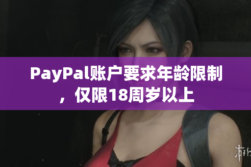 PayPal账户要求年龄限制，仅限18周岁以上