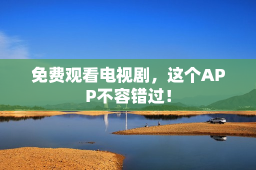 免费观看电视剧，这个APP不容错过！
