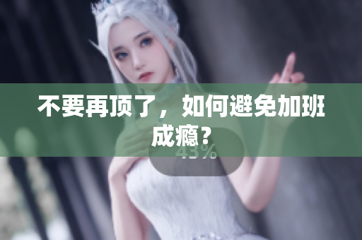 不要再顶了，如何避免加班成瘾？