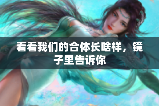 看看我们的合体长啥样，镜子里告诉你