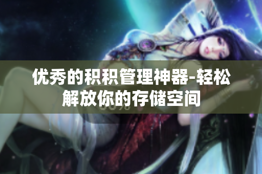 优秀的积积管理神器-轻松解放你的存储空间