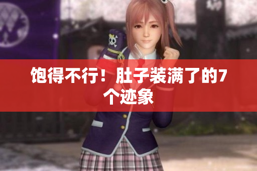 饱得不行！肚子装满了的7个迹象