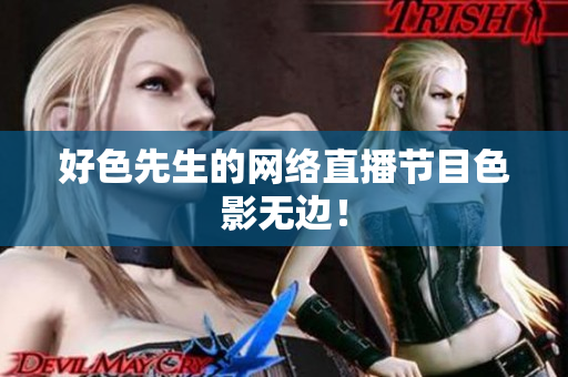 好色先生的网络直播节目色影无边！