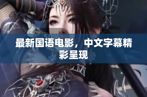 最新国语电影，中文字幕精彩呈现