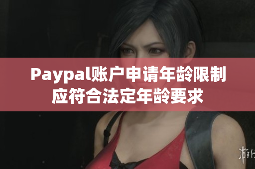 Paypal账户申请年龄限制应符合法定年龄要求