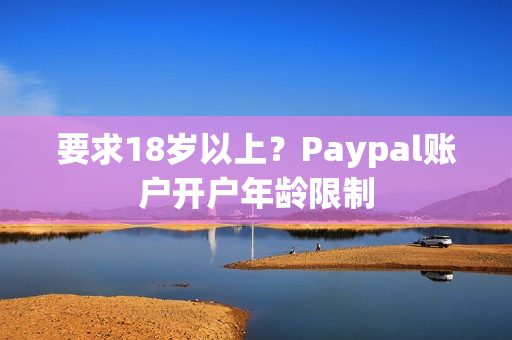 要求18岁以上？Paypal账户开户年龄限制