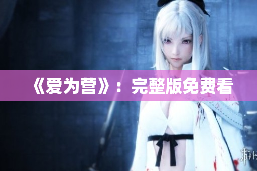 《爱为营》：完整版免费看
