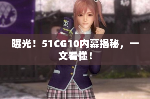 曝光！51CG10内幕揭秘，一文看懂！