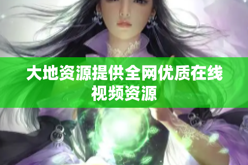 大地资源提供全网优质在线视频资源