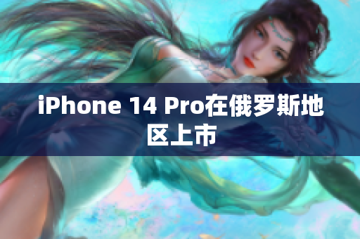 iPhone 14 Pro在俄罗斯地区上市