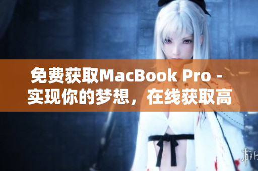 免费获取MacBook Pro - 实现你的梦想，在线获取高性能笔记本