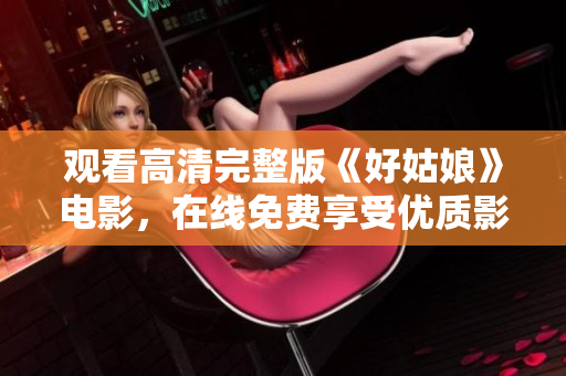 观看高清完整版《好姑娘》电影，在线免费享受优质影视！
