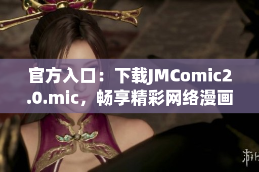 官方入口：下载JMComic2.0.mic，畅享精彩网络漫画