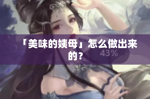 「美味的姨母」怎么做出来的？