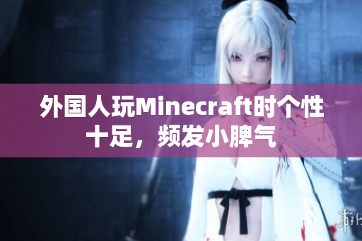 外国人玩Minecraft时个性十足，频发小脾气