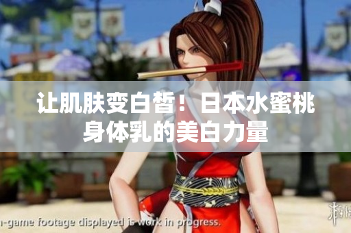 让肌肤变白皙！日本水蜜桃身体乳的美白力量