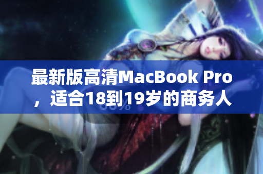 最新版高清MacBook Pro，适合18到19岁的商务人士