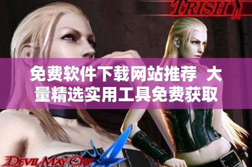 免费软件下载网站推荐  大量精选实用工具免费获取