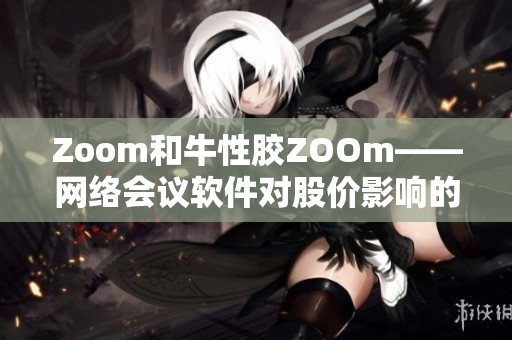 Zoom和牛性胶ZOOm——网络会议软件对股价影响的比较