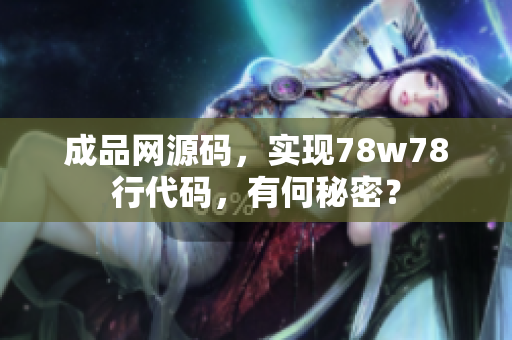 成品网源码，实现78w78行代码，有何秘密？