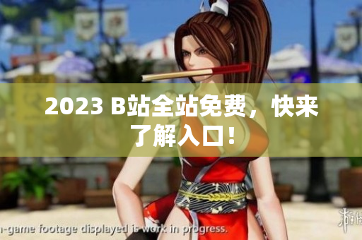 2023 B站全站免费，快来了解入口！
