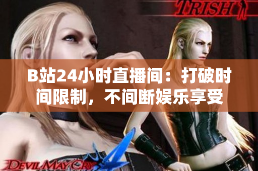 B站24小时直播间：打破时间限制，不间断娱乐享受