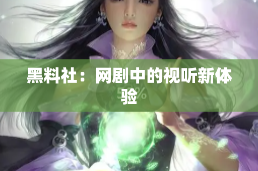黑料社：网剧中的视听新体验