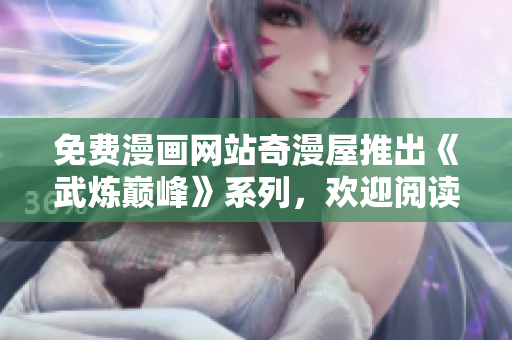 免费漫画网站奇漫屋推出《武炼巅峰》系列，欢迎阅读