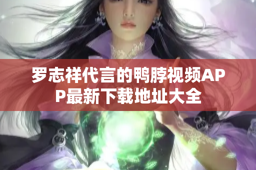 罗志祥代言的鸭脖视频APP最新下载地址大全