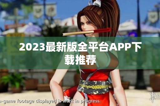 2023最新版全平台APP下载推荐