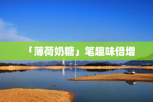 「薄荷奶糖」笔趣味倍增
