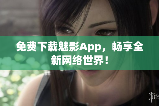 免费下载魅影App，畅享全新网络世界！