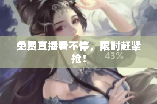 免费直播看不停，限时赶紧抢！