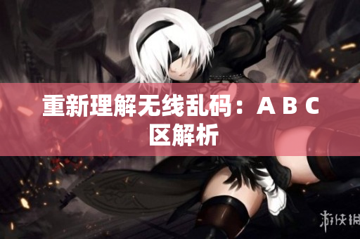重新理解无线乱码：A B C 区解析