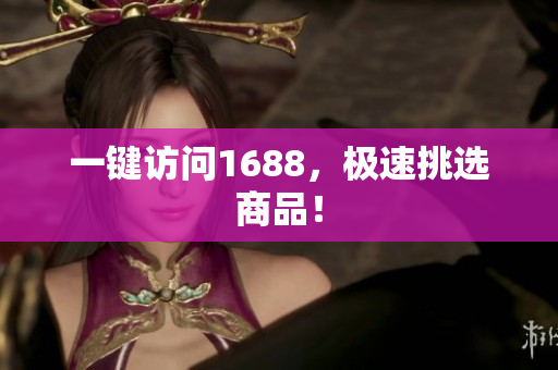 一键访问1688，极速挑选商品！