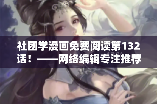 社团学漫画免费阅读第132话！——网络编辑专注推荐！
