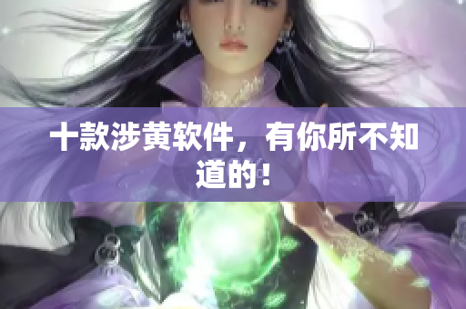 十款涉黄软件，有你所不知道的！