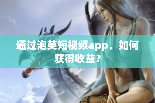 通过泡芙短视频app，如何获得收益？