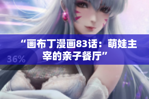 “画布丁漫画83话：萌娃主宰的亲子餐厅”