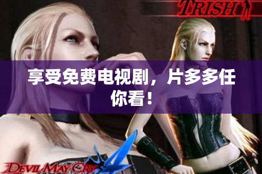 享受免费电视剧，片多多任你看！