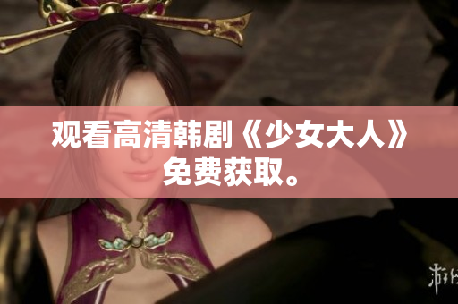 观看高清韩剧《少女大人》免费获取。
