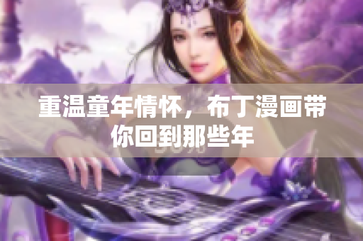 重温童年情怀，布丁漫画带你回到那些年