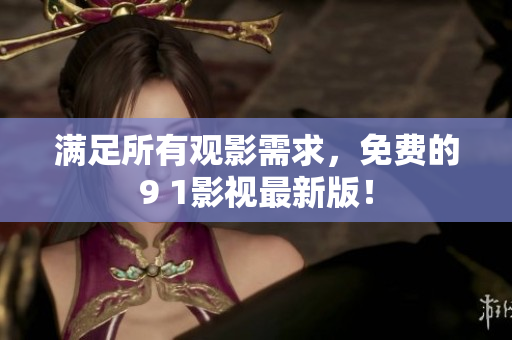 满足所有观影需求，免费的9 1影视最新版！