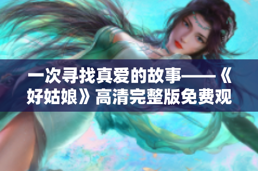 一次寻找真爱的故事——《好姑娘》高清完整版免费观看