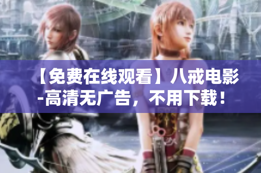 【免费在线观看】八戒电影-高清无广告，不用下载！