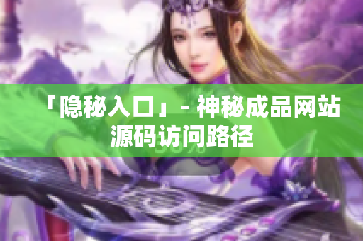 「隐秘入口」- 神秘成品网站源码访问路径