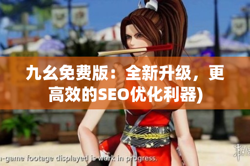 九幺免费版：全新升级，更高效的SEO优化利器)