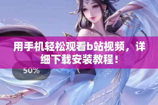 用手机轻松观看b站视频，详细下载安装教程！