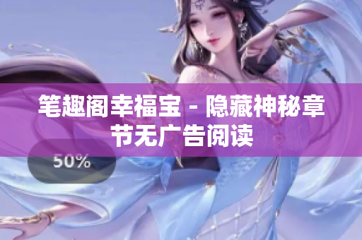 笔趣阁幸福宝 - 隐藏神秘章节无广告阅读